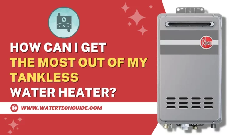 How Can I Get the Most Out of My Tankless Water Heater?