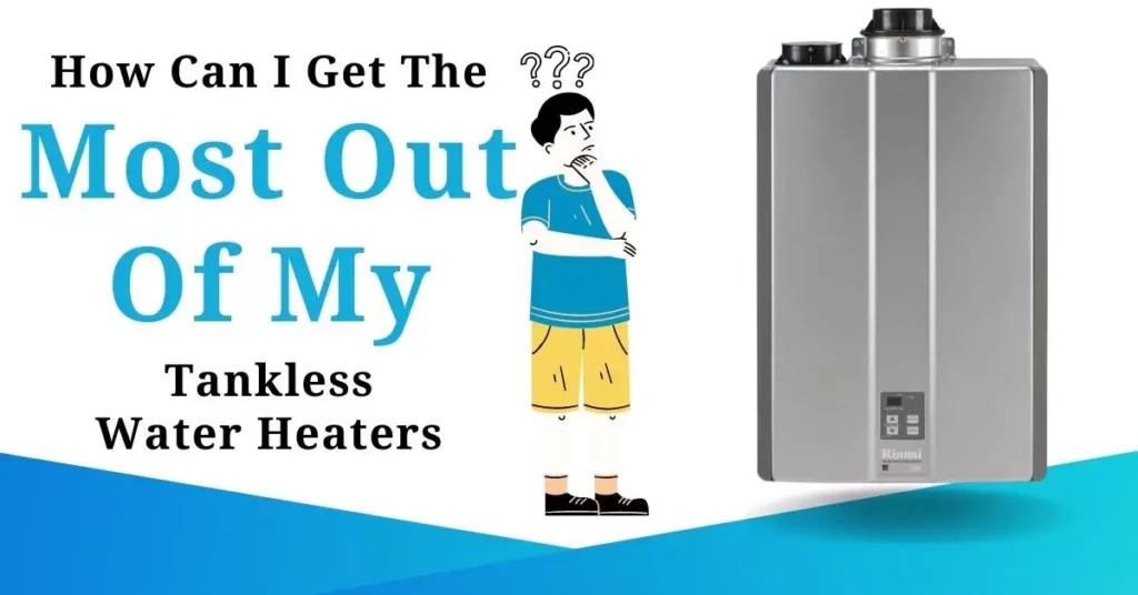 How Can I Get The Most Out Of My Tankless Water Heater